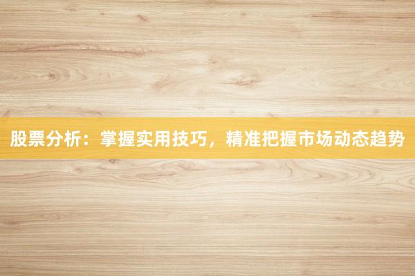 股票分析：掌握实用技巧，精准把握市场动态趋势