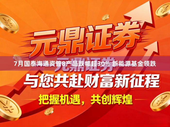 7月国泰海通资管8产品跌幅超30% 新能源基金领跌