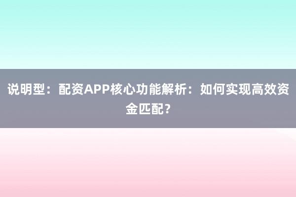 说明型：配资APP核心功能解析：如何实现高效资金匹配？