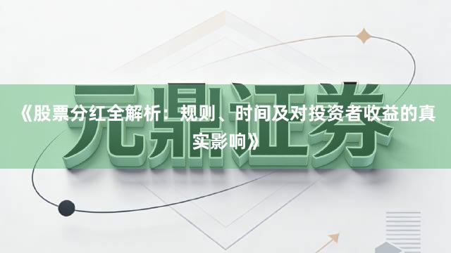 《股票分红全解析：规则、时间及对投资者收益的真实影响》