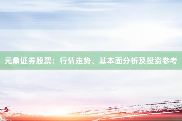 元鼎证券股票：行情走势、基本面分析及投资参考