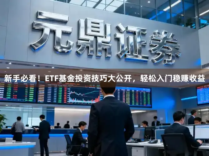 新手必看！ETF基金投资技巧大公开，轻松入门稳赚收益