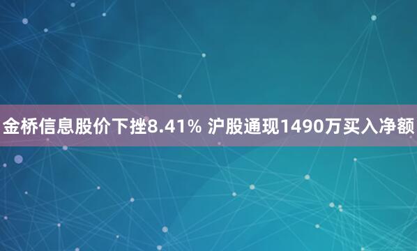 金桥信息股价下挫8.41% 沪股通现1490万买入净额