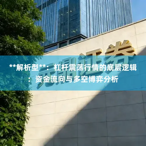 **解析型**：杠杆震荡行情的底层逻辑：资金流向与多空博弈分析