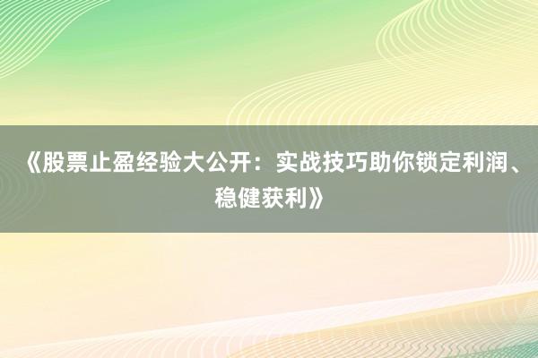 《股票止盈经验大公开：实战技巧助你锁定利润、稳健获利》