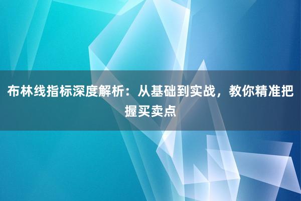 布林线指标深度解析：从基础到实战，教你精准把握买卖点