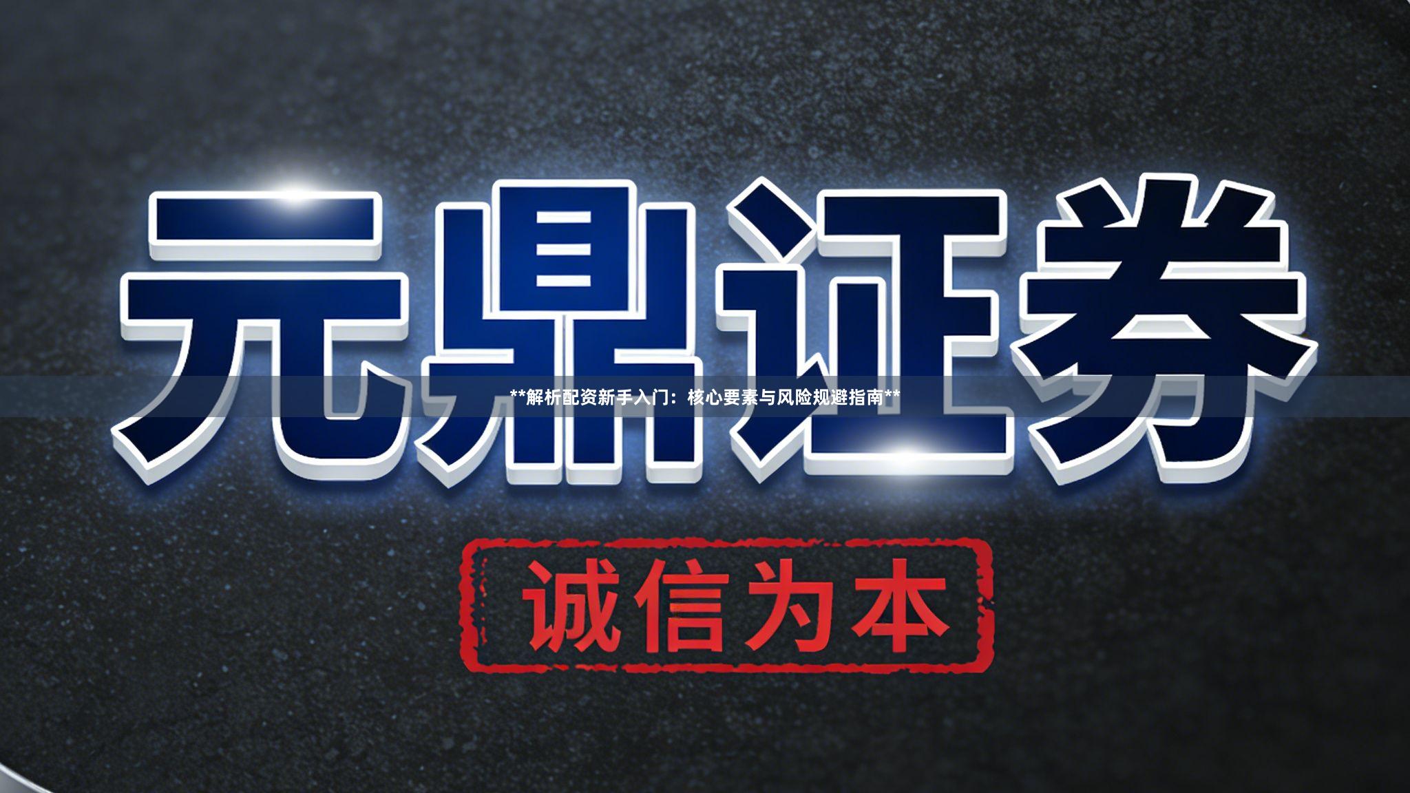 **解析配资新手入门：核心要素与风险规避指南**