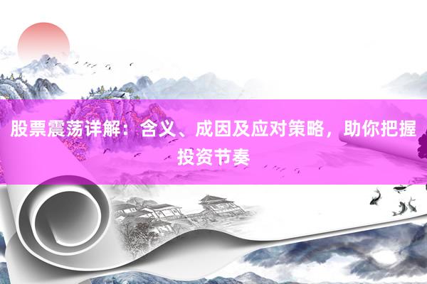 股票震荡详解：含义、成因及应对策略，助你把握投资节奏