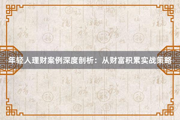 年轻人理财案例深度剖析：从财富积累实战策略