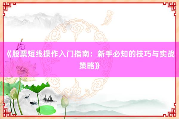 《股票短线操作入门指南：新手必知的技巧与实战策略》