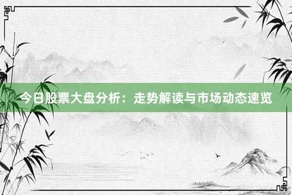 今日股票大盘分析:走势解读与市场动态速览