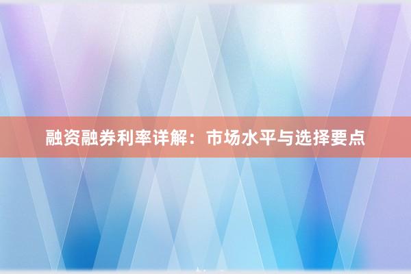 融资融券利率详解：市场水平与选择要点