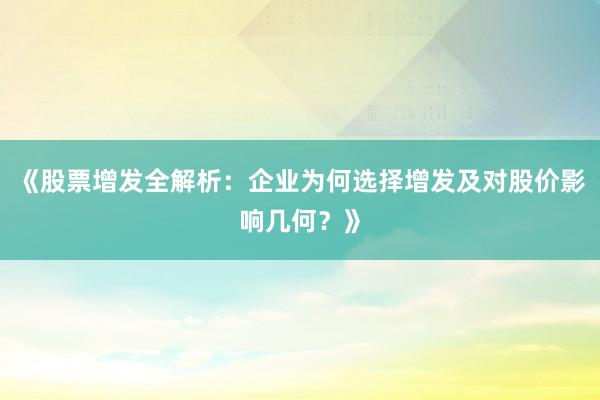 《股票增发全解析：企业为何选择增发及对股价影响几何？》
