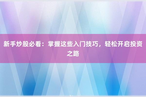 新手炒股必看：掌握这些入门技巧，轻松开启投资之路