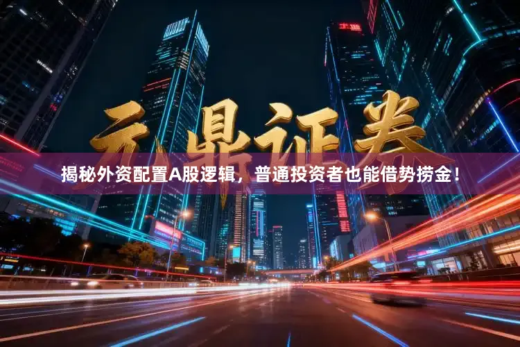 揭秘外资配置A股逻辑，普通投资者也能借势捞金！