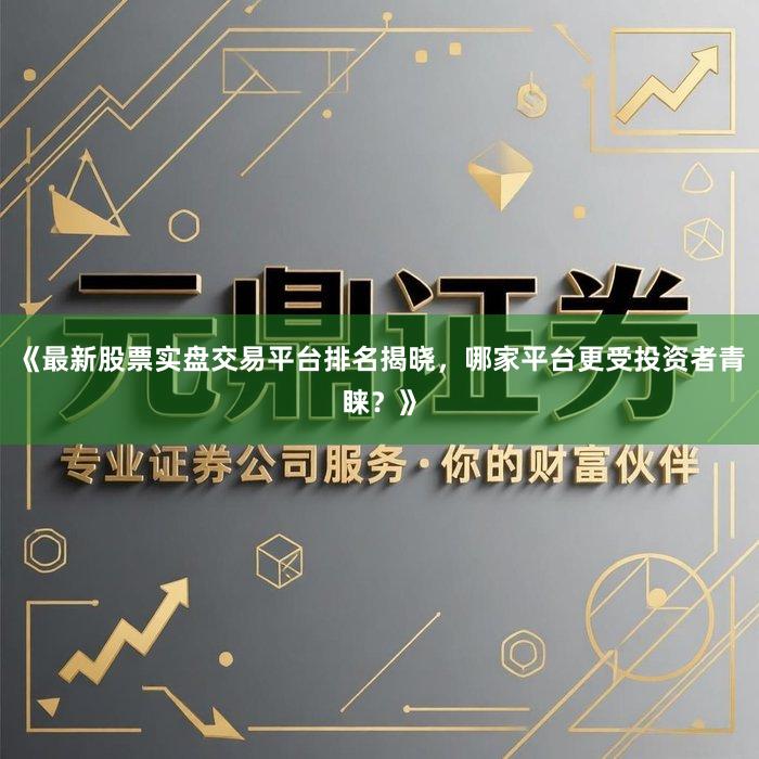 《最新股票实盘交易平台排名揭晓，哪家平台更受投资者青睐？》