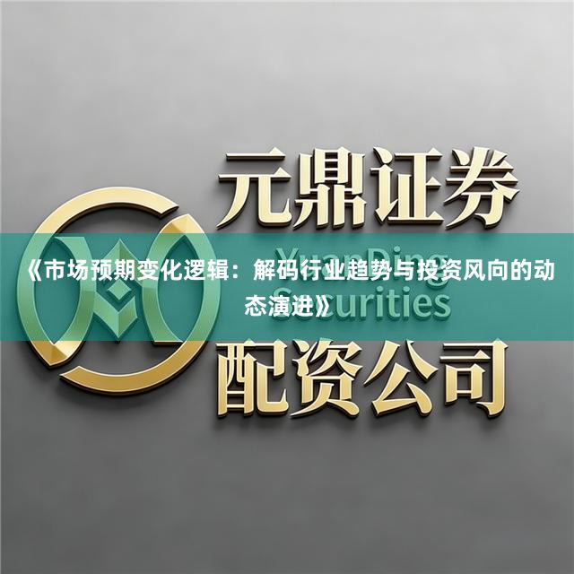 《市场预期变化逻辑：解码行业趋势与投资风向的动态演进》