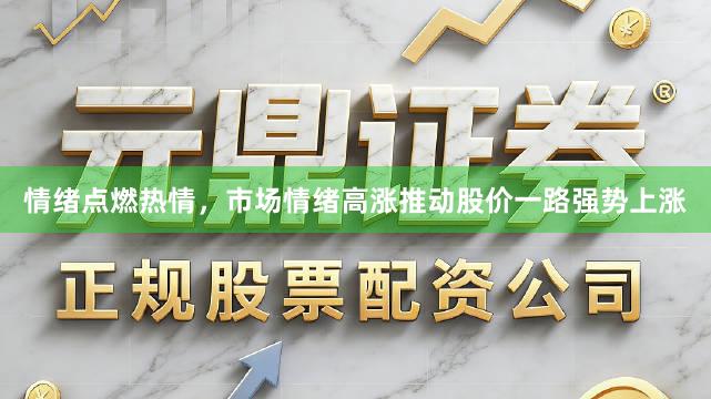 情绪点燃热情，市场情绪高涨推动股价一路强势上涨