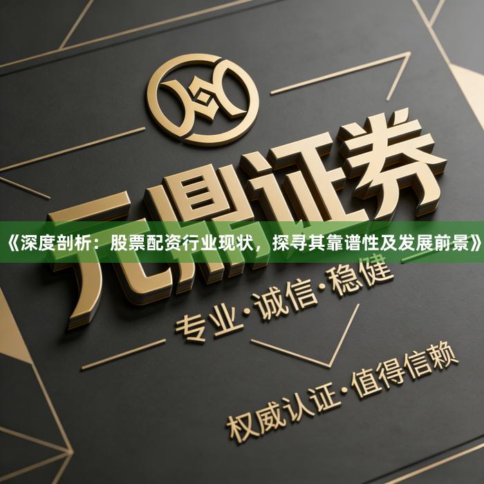 《深度剖析：股票配资行业现状，探寻其靠谱性及发展前景》