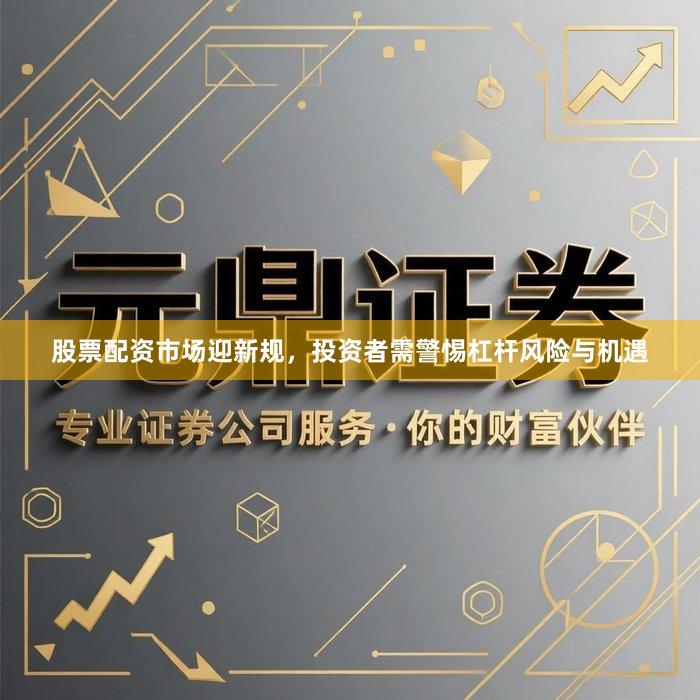 股票配资市场迎新规，投资者需警惕杠杆风险与机遇
