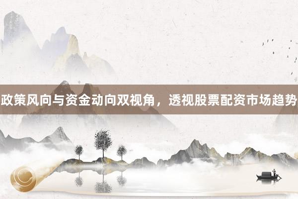 政策风向与资金动向双视角，透视股票配资市场趋势