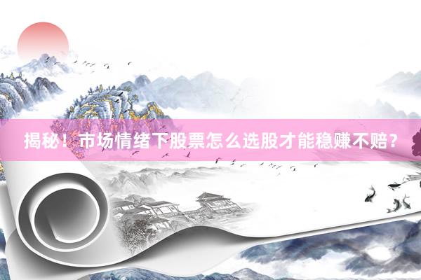 揭秘！市场情绪下股票怎么选股才能稳赚不赔？