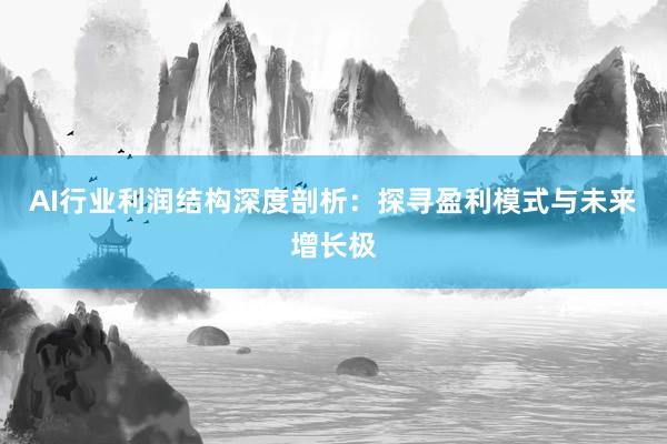 AI行业利润结构深度剖析：探寻盈利模式与未来增长极