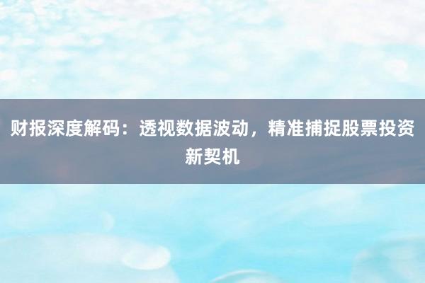 财报深度解码：透视数据波动，精准捕捉股票投资新契机