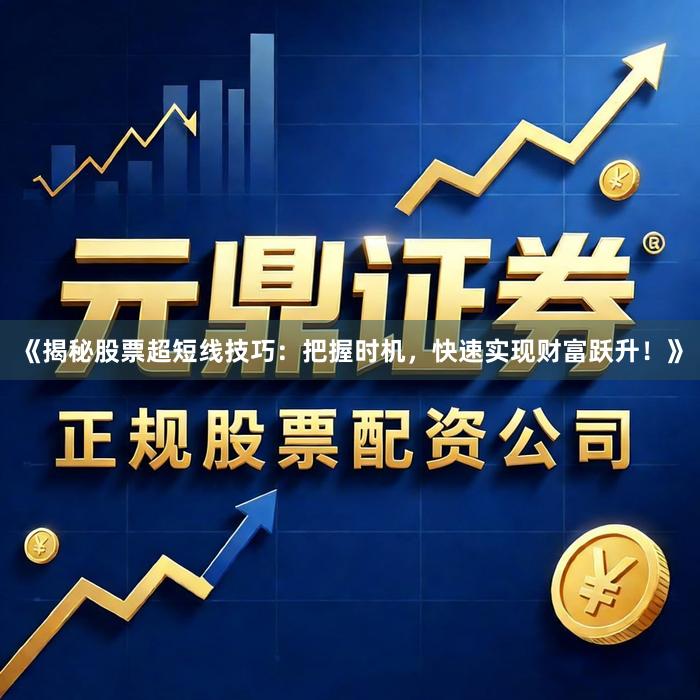 《揭秘股票超短线技巧：把握时机，快速实现财富跃升！》