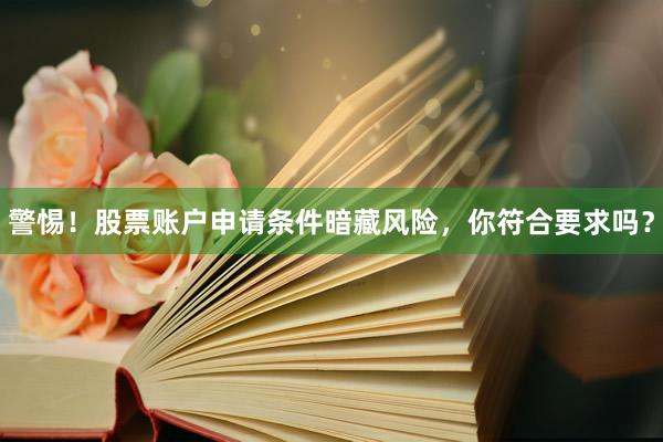 警惕！股票账户申请条件暗藏风险，你符合要求吗？