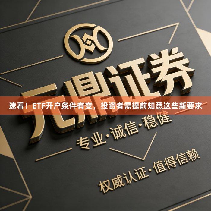 速看！ETF开户条件有变，投资者需提前知悉这些新要求