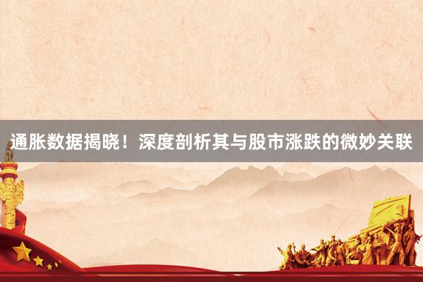 通胀数据揭晓！深度剖析其与股市涨跌的微妙关联