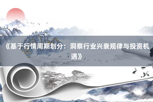 《基于行情周期划分：洞察行业兴衰规律与投资机遇》