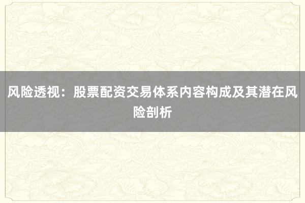 风险透视：股票配资交易体系内容构成及其潜在风险剖析