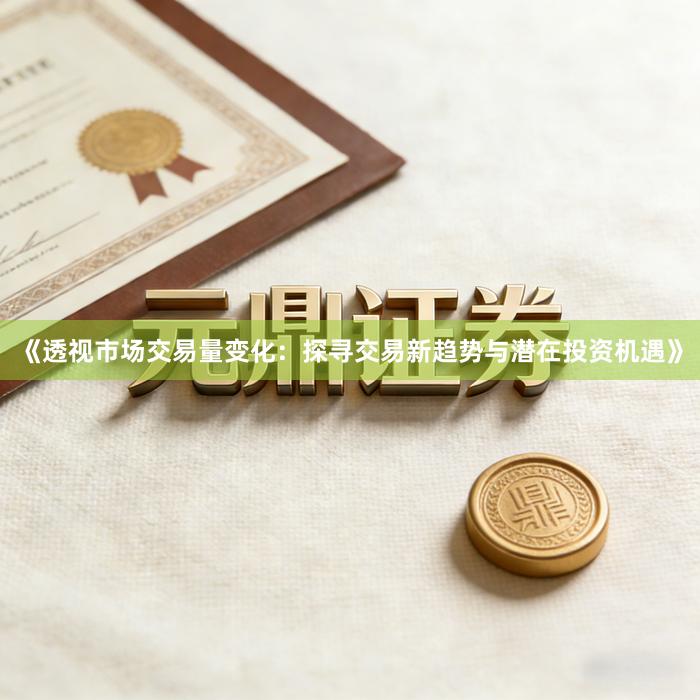 《透视市场交易量变化：探寻交易新趋势与潜在投资机遇》