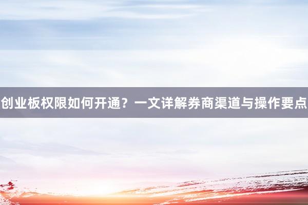 创业板权限如何开通？一文详解券商渠道与操作要点