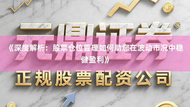 《深度解析：股票仓位管理如何助您在波动市况中稳健盈利》