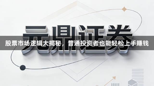 股票市场逻辑大揭秘，普通投资者也能轻松上手赚钱