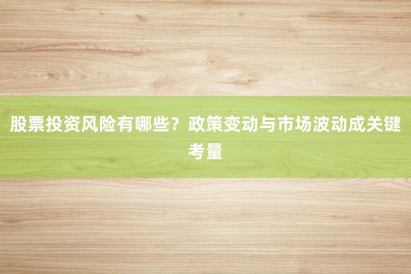 股票投资风险有哪些？政策变动与市场波动成关键考量