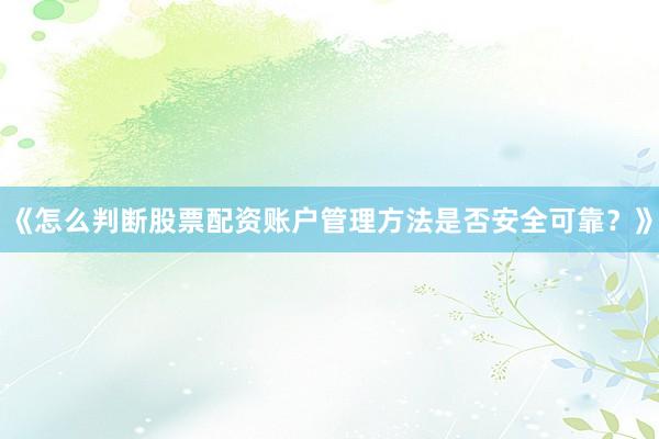 《怎么判断股票配资账户管理方法是否安全可靠？》