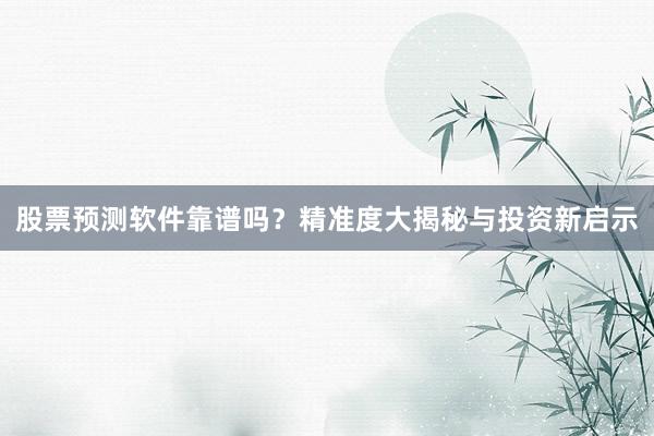 股票预测软件靠谱吗？精准度大揭秘与投资新启示