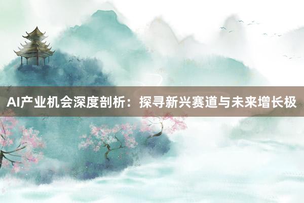 AI产业机会深度剖析：探寻新兴赛道与未来增长极
