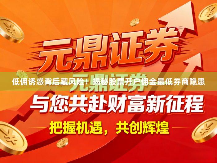 低佣诱惑背后藏风险！揭秘股票开户佣金最低券商隐患