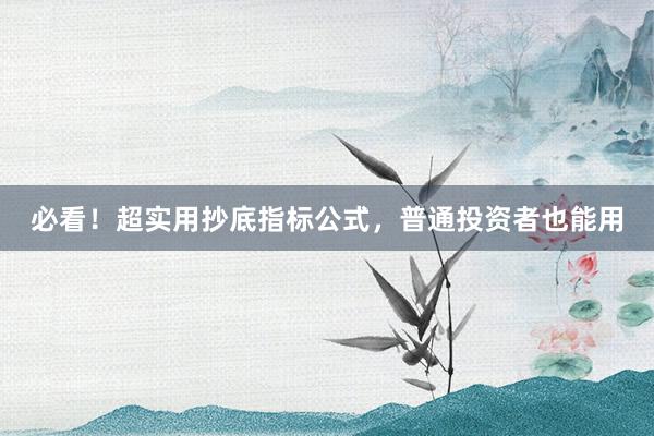 必看！超实用抄底指标公式，普通投资者也能用