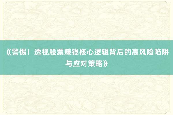 《警惕！透视股票赚钱核心逻辑背后的高风险陷阱与应对策略》