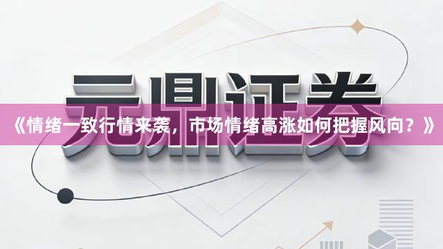 《情绪一致行情来袭，市场情绪高涨如何把握风向？》