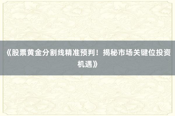 《股票黄金分割线精准预判！揭秘市场关键位投资机遇》