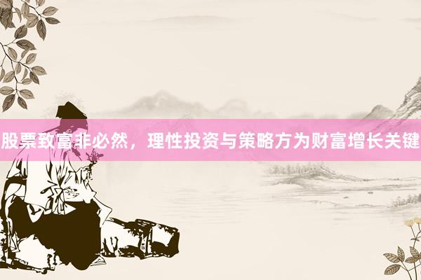 股票致富非必然，理性投资与策略方为财富增长关键