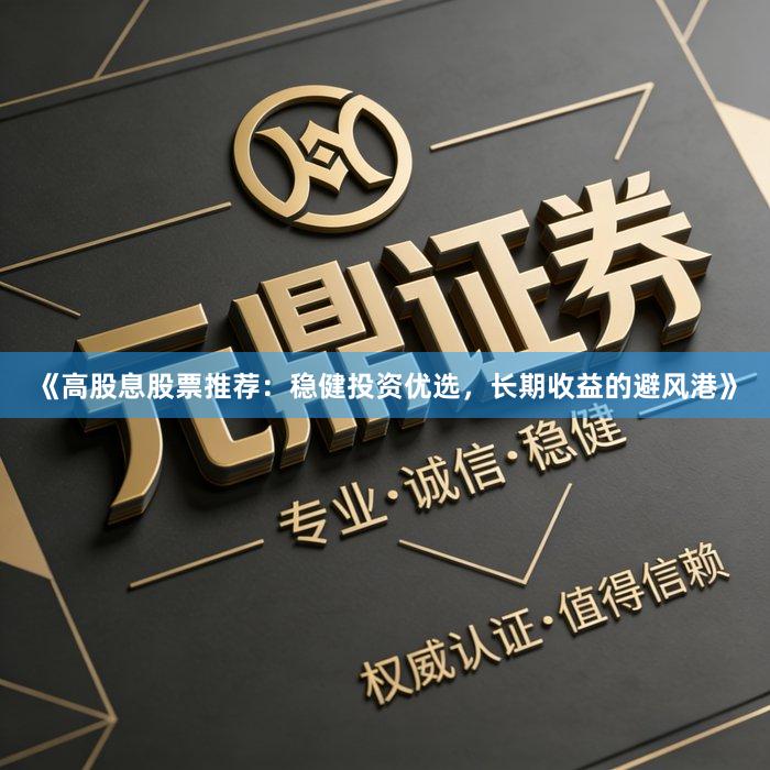 《高股息股票推荐:稳健投资优选,长期收益的避风港》