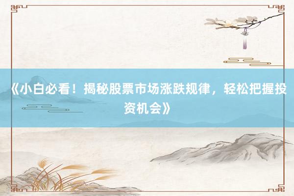 《小白必看！揭秘股票市场涨跌规律，轻松把握投资机会》